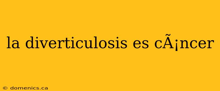 la diverticulosis es cÃ¡ncer