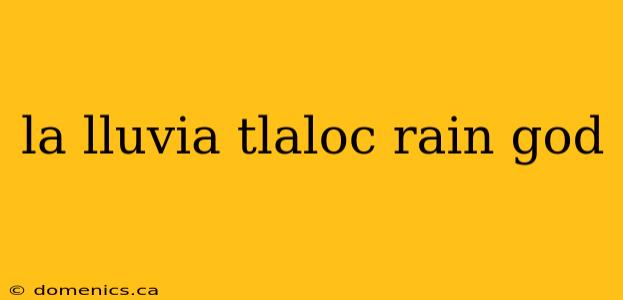 la lluvia tlaloc rain god