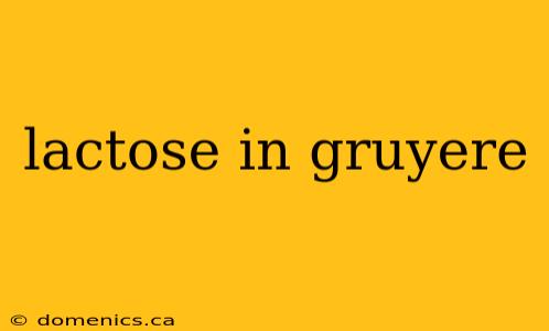 lactose in gruyere