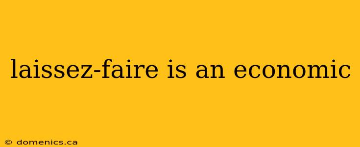 laissez-faire is an economic