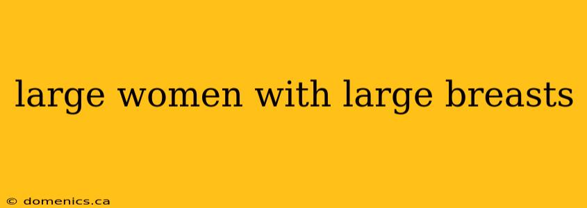 large women with large breasts