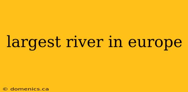 largest river in europe