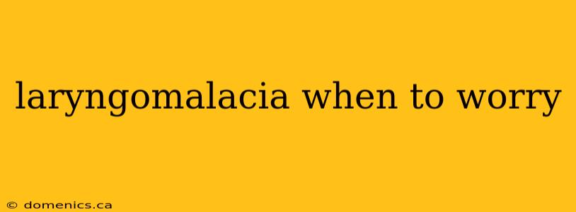 laryngomalacia when to worry