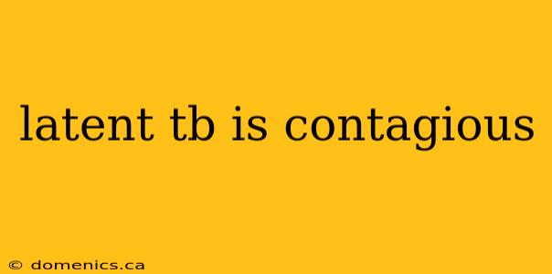 latent tb is contagious