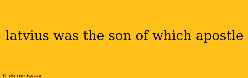 latvius was the son of which apostle