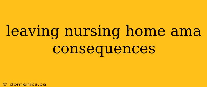 leaving nursing home ama consequences