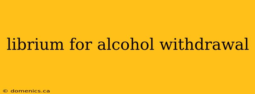 librium for alcohol withdrawal