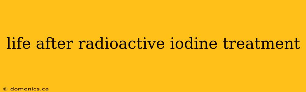 life after radioactive iodine treatment