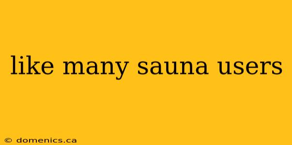 like many sauna users