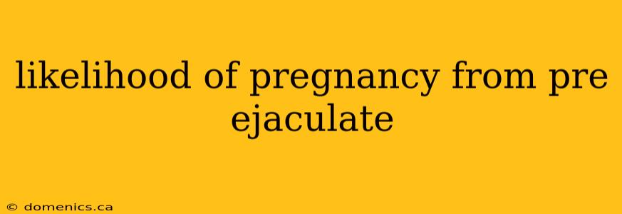 likelihood of pregnancy from pre ejaculate
