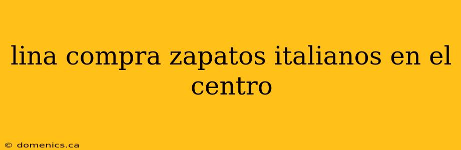 lina compra zapatos italianos en el centro