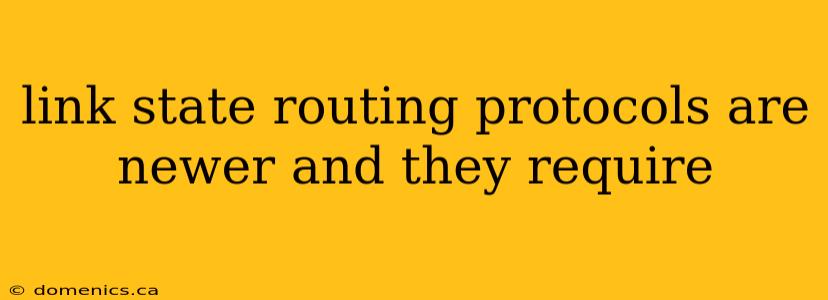 link state routing protocols are newer and they require