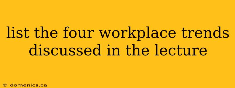 list the four workplace trends discussed in the lecture