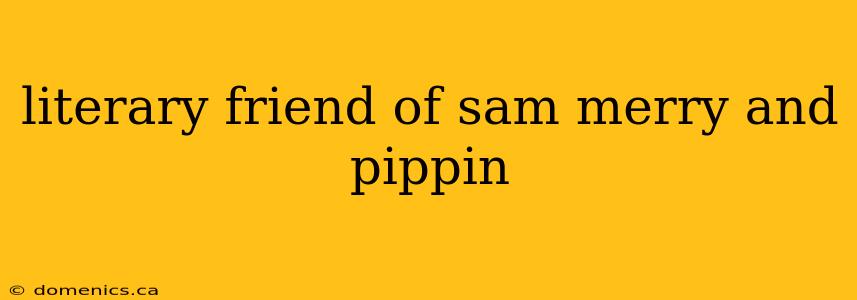 literary friend of sam merry and pippin