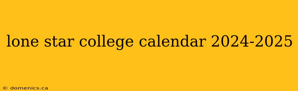 lone star college calendar 2024-2025