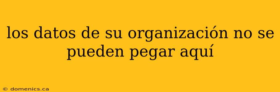 los datos de su organización no se pueden pegar aquí