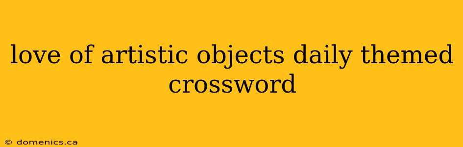 love of artistic objects daily themed crossword