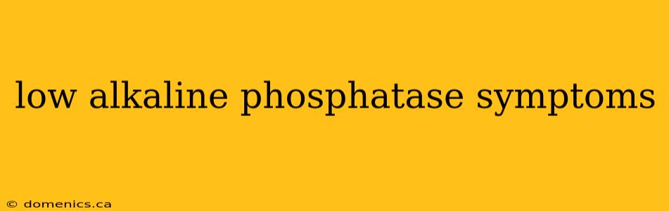 low alkaline phosphatase symptoms