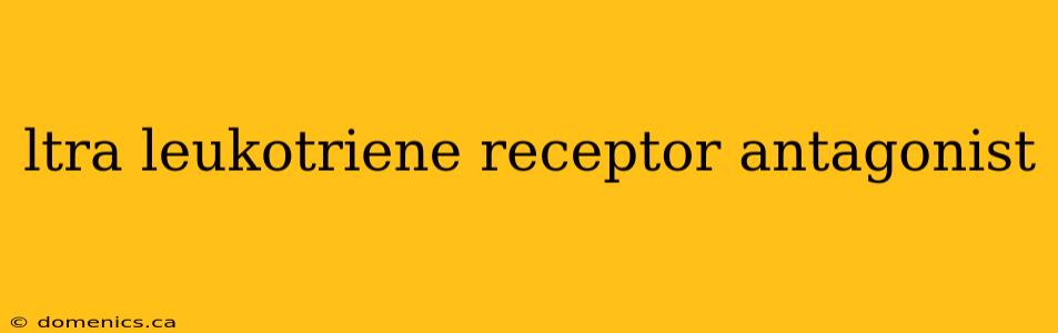 ltra leukotriene receptor antagonist