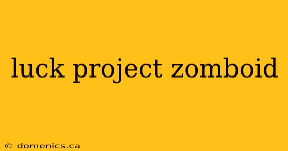 luck project zomboid