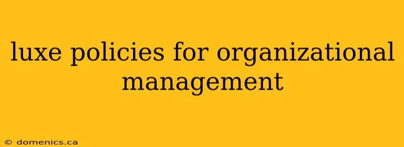 luxe policies for organizational management