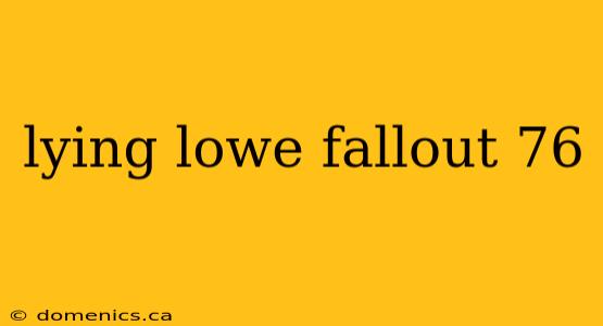 lying lowe fallout 76