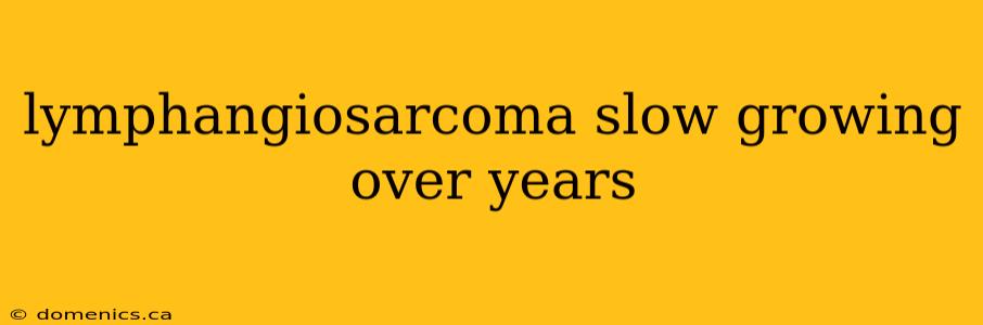 lymphangiosarcoma slow growing over years