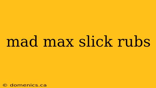 mad max slick rubs