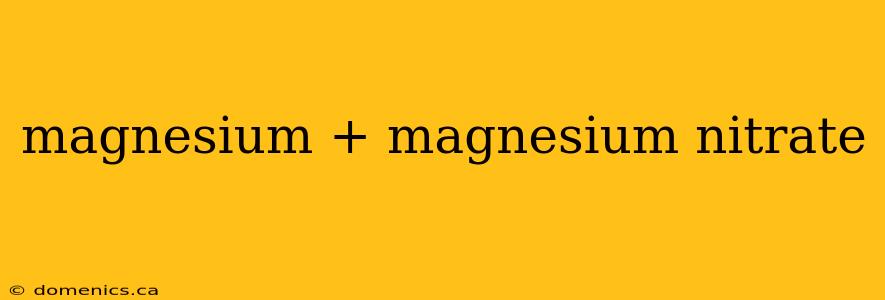 magnesium + magnesium nitrate