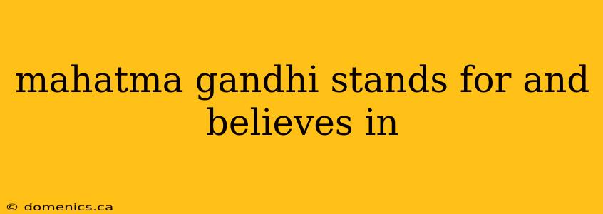 mahatma gandhi stands for and believes in