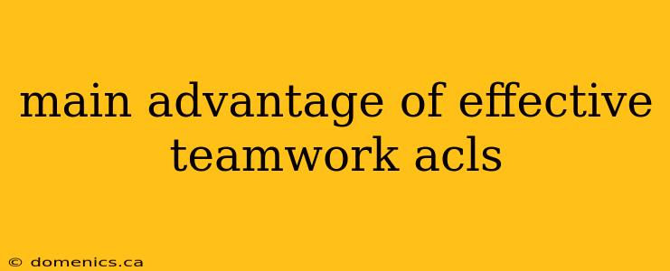 main advantage of effective teamwork acls