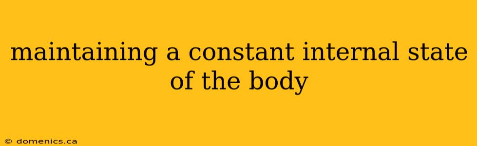 maintaining a constant internal state of the body