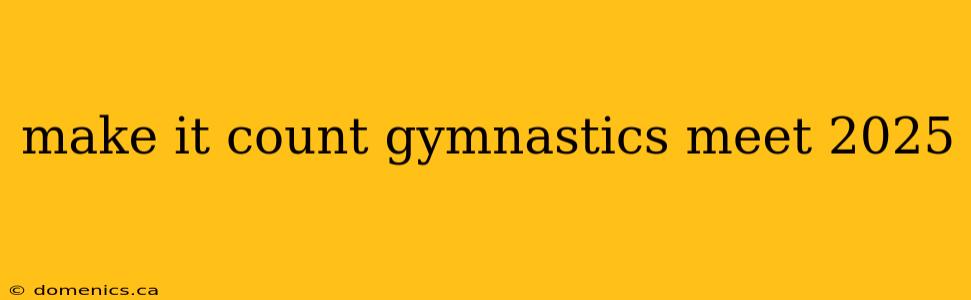 make it count gymnastics meet 2025