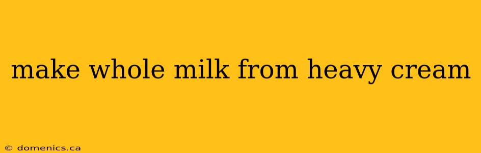 make whole milk from heavy cream