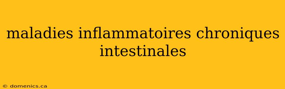 maladies inflammatoires chroniques intestinales