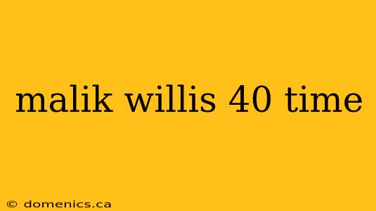 malik willis 40 time