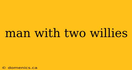 man with two willies
