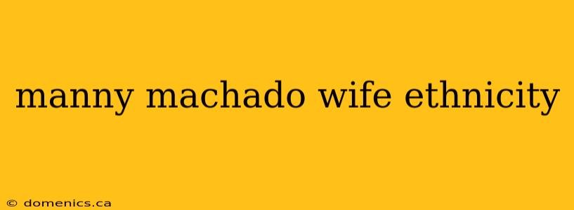 manny machado wife ethnicity