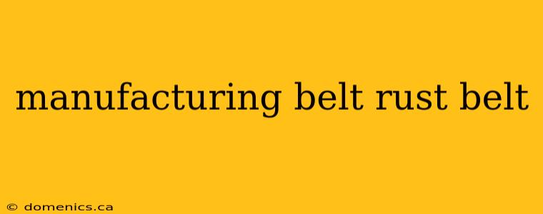 manufacturing belt rust belt