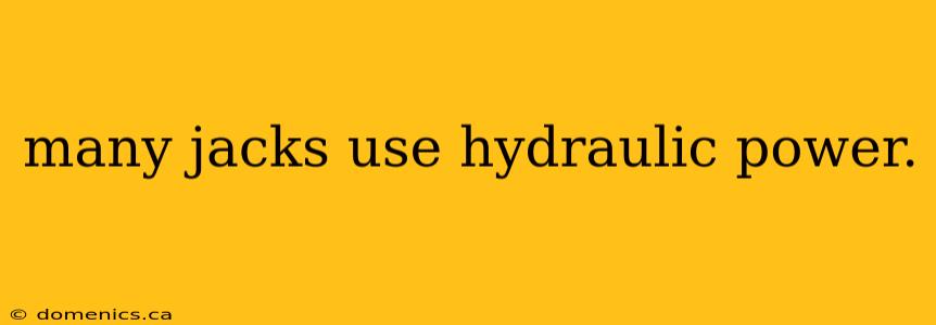 many jacks use hydraulic power.