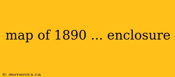 map of 1890 ... enclosure