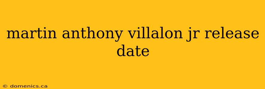 martin anthony villalon jr release date