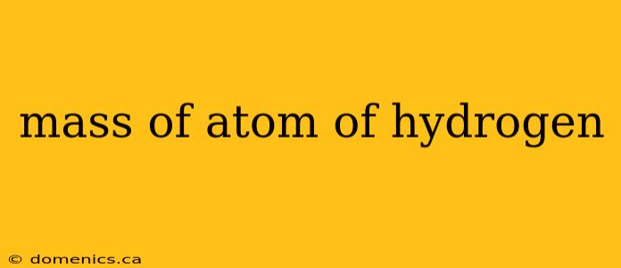 mass of atom of hydrogen