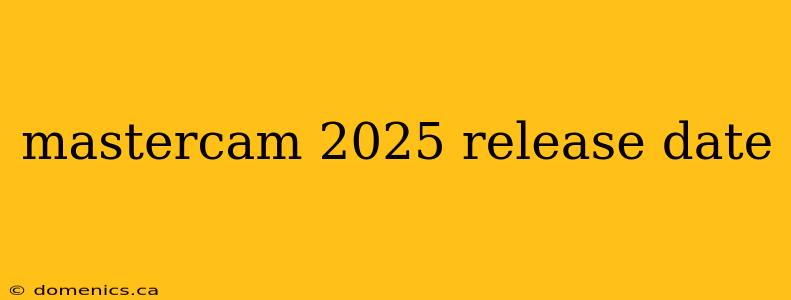 mastercam 2025 release date