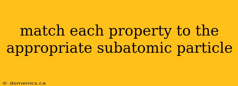 match each property to the appropriate subatomic particle