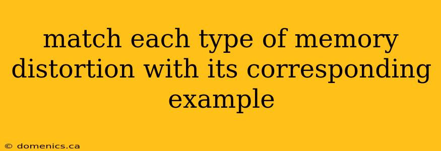 match each type of memory distortion with its corresponding example