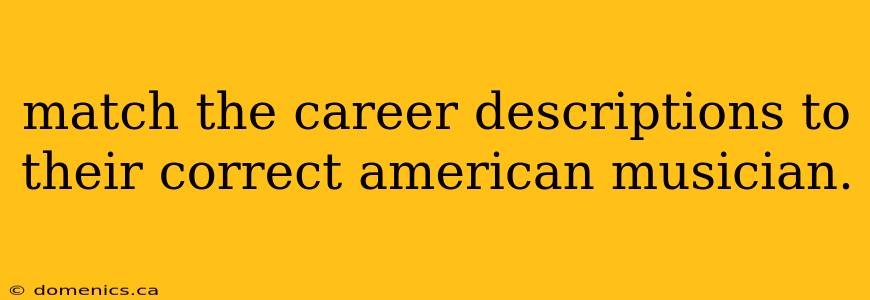 match the career descriptions to their correct american musician.