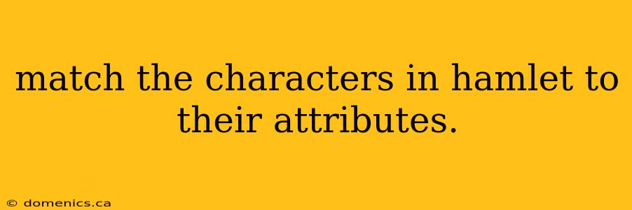 match the characters in hamlet to their attributes.