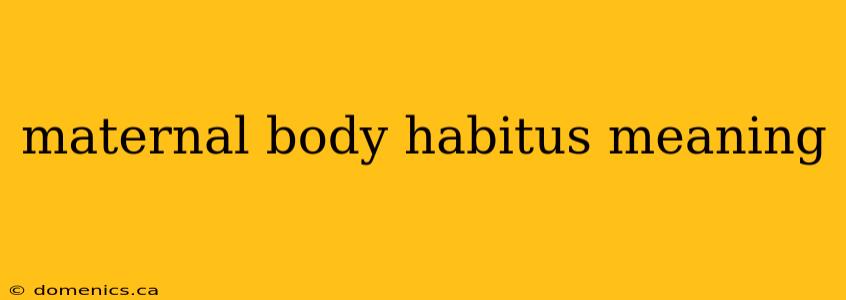 maternal body habitus meaning