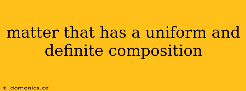 matter that has a uniform and definite composition